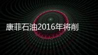 康菲石油2016年將削減資本支出25%
