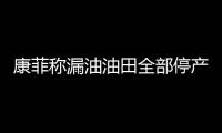 康菲稱漏油油田全部停產(chǎn)