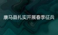 康馬縣扎實開展春季征兵工作