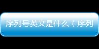 序列號英文是什么（序列號英文）