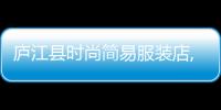 廬江縣時尚簡易服裝店,廬江縣時尚簡易服裝店電話