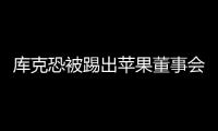 庫克恐被踢出蘋果董事會 這是什么情況？