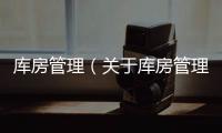 庫房管理（關(guān)于庫房管理的基本情況說明介紹）