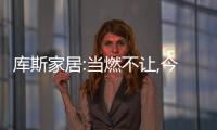 庫斯家居:當燃不讓,今年是“你”的主場
