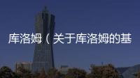 庫(kù)洛姆（關(guān)于庫(kù)洛姆的基本情況說明介紹）
