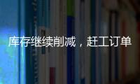 庫存繼續削減，趕工訂單穩定！,市場研究