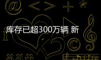 庫存已超300萬輛 新排放標準帶來的震蕩期