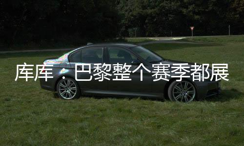 庫庫：巴黎整個賽季都展現出頂級水準，但我們也為決賽做好了準備
