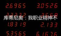 庫蒂尼奧：我職業(yè)精神不容置疑 狀態(tài)不佳因不被重用