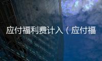 應(yīng)付福利費(fèi)計(jì)入（應(yīng)付福利費(fèi)屬于什么科目）