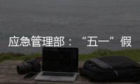 應急管理部：“五一”假期全國安全形勢總體平穩
