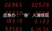 應(yīng)急辦：“身”入演練現(xiàn)場  筑牢安全屏障