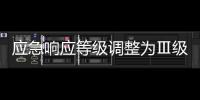 應急響應等級調整為Ⅲ級