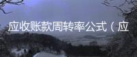 應(yīng)收賬款周轉(zhuǎn)率公式（應(yīng)收賬款周轉(zhuǎn)率公式）