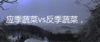 應季蔬菜vs反季蔬菜，哪家強？
