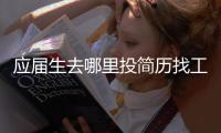 應屆生去哪里投簡歷找工作（投簡歷找工作）