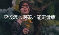 應該怎么喝茶才能更健康