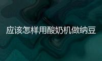 應該怎樣用酸奶機做納豆