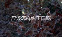 應(yīng)該怎樣糾正口吃