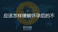 應(yīng)該怎樣緩解懷孕后的不適反應(yīng)