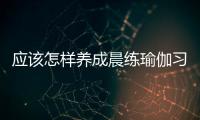 應該怎樣養成晨練瑜伽習慣