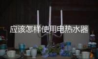 應該怎樣使用電熱水器