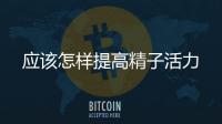 應該怎樣提高精子活力