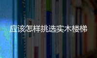 應(yīng)該怎樣挑選實(shí)木樓梯