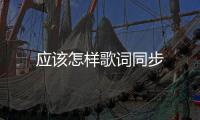 應(yīng)該怎樣歌詞同步