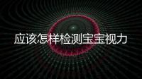 應該怎樣檢測寶寶視力
