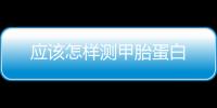 應該怎樣測甲胎蛋白