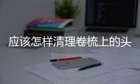 應該怎樣清理卷梳上的頭發