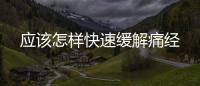 應(yīng)該怎樣快速緩解痛經(jīng)