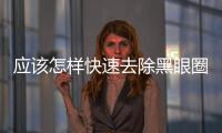 應該怎樣快速去除黑眼圈，小妙招助你擺脫“熊貓眼”