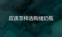 應該怎樣選購儲奶瓶