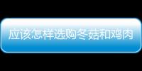 應該怎樣選購冬菇和雞肉