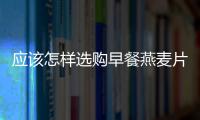 應(yīng)該怎樣選購(gòu)早餐燕麥片
