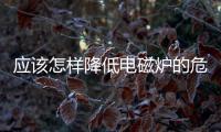 應該怎樣降低電磁爐的危害
