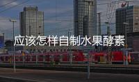 應該怎樣自制水果酵素