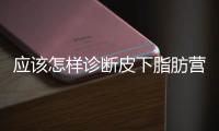 應(yīng)該怎樣診斷皮下脂肪營養(yǎng)不良
