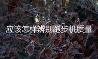 應(yīng)該怎樣辨別跑步機質(zhì)量好壞