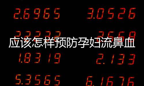 應該怎樣預防孕婦流鼻血