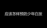 應該怎樣預防少年白發