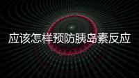 應(yīng)該怎樣預(yù)防胰島素反應(yīng)