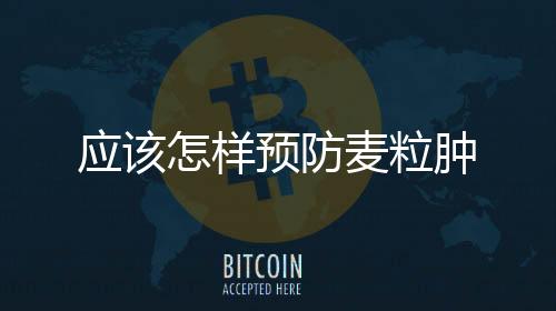 應該怎樣預防麥粒腫