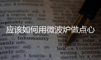 應該如何用微波爐做點心