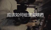 應該如何給寶寶喂藥