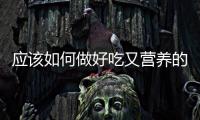 應(yīng)該如何做好吃又營養(yǎng)的便當  上班族帶午飯不可少了這些食物