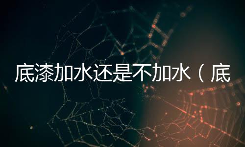 底漆加水還是不加水（底漆）