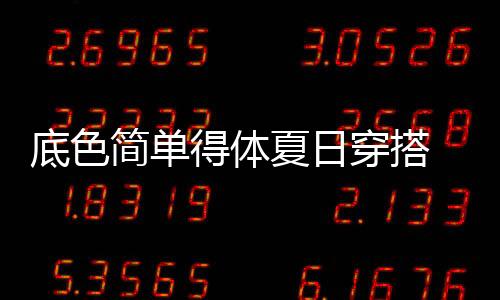 底色簡單得體夏日穿搭 誰穿誰好看